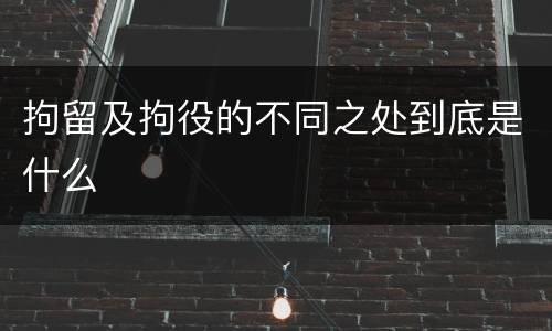 拘留及拘役的不同之处到底是什么