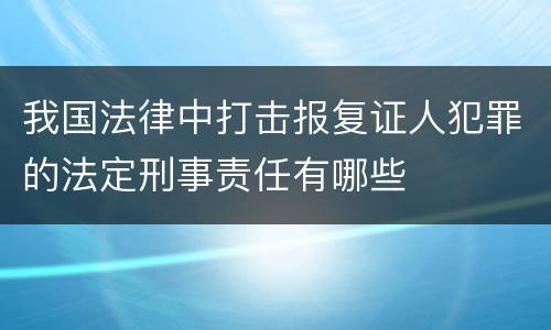 我国法律中打击报复证人犯罪的法定刑事责任有哪些