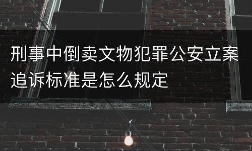 刑事中倒卖文物犯罪公安立案追诉标准是怎么规定