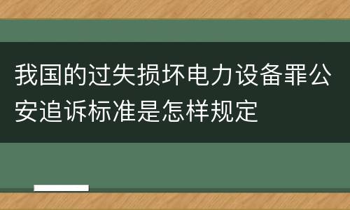 我国的过失损坏电力设备罪公安追诉标准是怎样规定