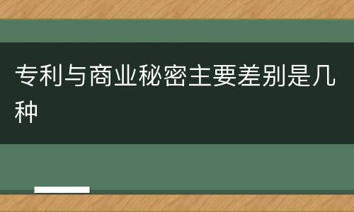 专利与商业秘密主要差别是几种