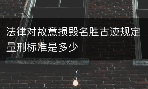 法律对故意损毁名胜古迹规定量刑标准是多少