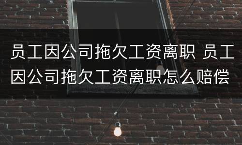 员工因公司拖欠工资离职 员工因公司拖欠工资离职怎么赔偿