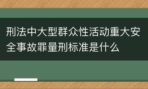 刑法中大型群众性活动重大安全事故罪量刑标准是什么