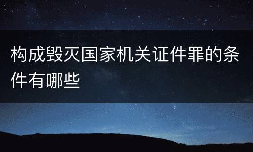 构成毁灭国家机关证件罪的条件有哪些