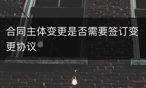 合同主体变更是否需要签订变更协议