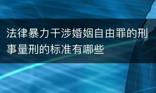 法律暴力干涉婚姻自由罪的刑事量刑的标准有哪些