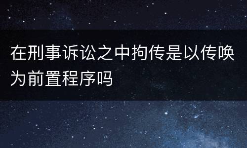 在刑事诉讼之中拘传是以传唤为前置程序吗