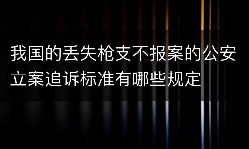 我国的丢失枪支不报案的公安立案追诉标准有哪些规定