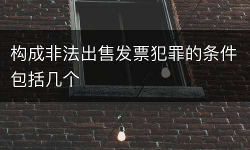 构成非法出售发票犯罪的条件包括几个