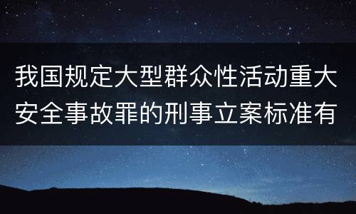 我国规定大型群众性活动重大安全事故罪的刑事立案标准有什么规定
