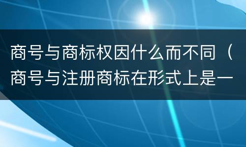 商号与商标权因什么而不同（商号与注册商标在形式上是一样的）