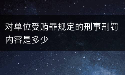 对单位受贿罪规定的刑事刑罚内容是多少