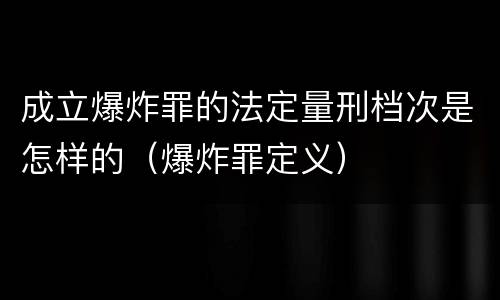 成立爆炸罪的法定量刑档次是怎样的（爆炸罪定义）