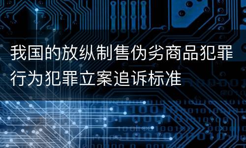 我国的放纵制售伪劣商品犯罪行为犯罪立案追诉标准