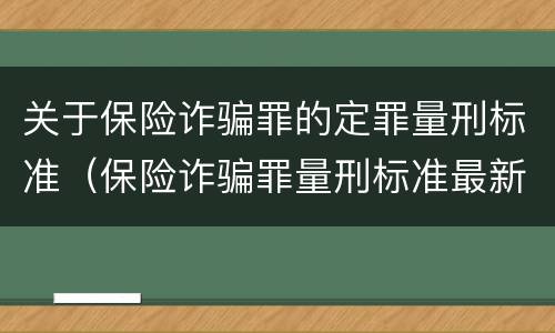 关于保险诈骗罪的定罪量刑标准（保险诈骗罪量刑标准最新）
