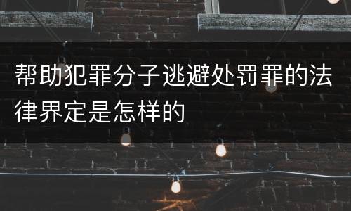 帮助犯罪分子逃避处罚罪的法律界定是怎样的