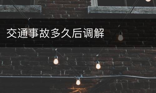 交通事故多久后调解