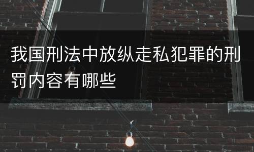 我国刑法中放纵走私犯罪的刑罚内容有哪些