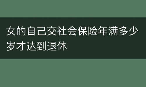 女的自己交社会保险年满多少岁才达到退休