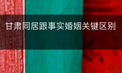 甘肃同居跟事实婚姻关键区别