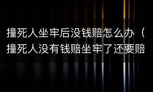 撞死人坐牢后没钱赔怎么办（撞死人没有钱赔坐牢了还要赔吗）