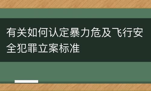 有关如何认定暴力危及飞行安全犯罪立案标准