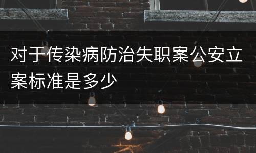 对于传染病防治失职案公安立案标准是多少
