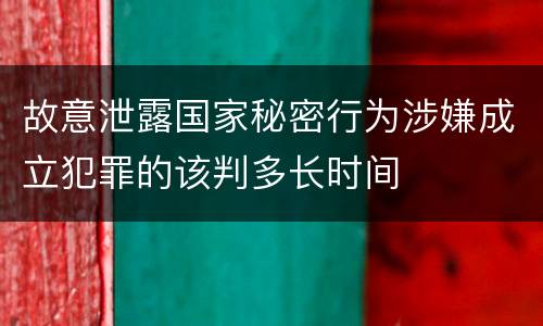 故意泄露国家秘密行为涉嫌成立犯罪的该判多长时间