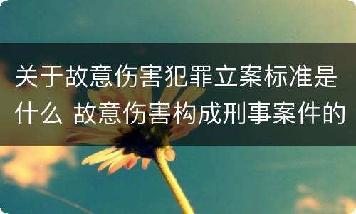 关于故意伤害犯罪立案标准是什么 故意伤害构成刑事案件的条件