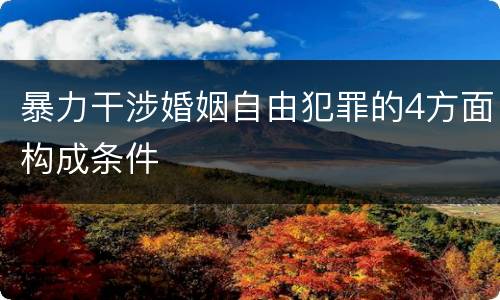 暴力干涉婚姻自由犯罪的4方面构成条件