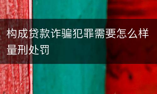 构成贷款诈骗犯罪需要怎么样量刑处罚