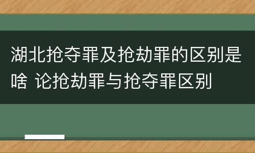 湖北抢夺罪及抢劫罪的区别是啥 论抢劫罪与抢夺罪区别
