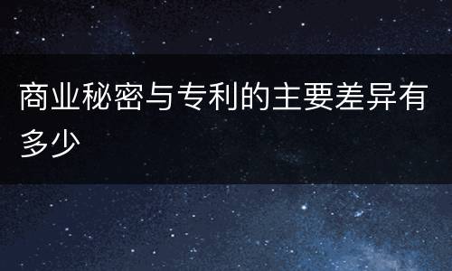 商业秘密与专利的主要差异有多少