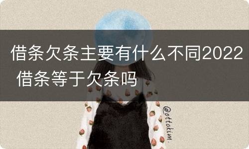 借条欠条主要有什么不同2022 借条等于欠条吗