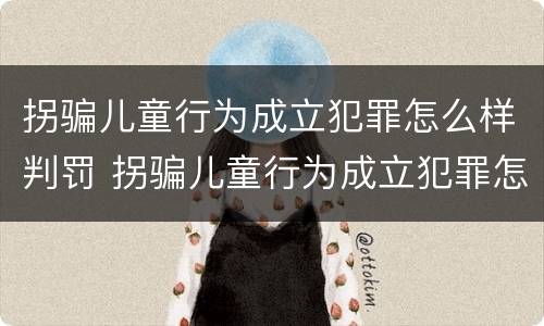 拐骗儿童行为成立犯罪怎么样判罚 拐骗儿童行为成立犯罪怎么样判罚