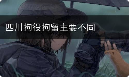 四川拘役拘留主要不同