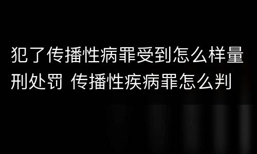 犯了传播性病罪受到怎么样量刑处罚 传播性疾病罪怎么判