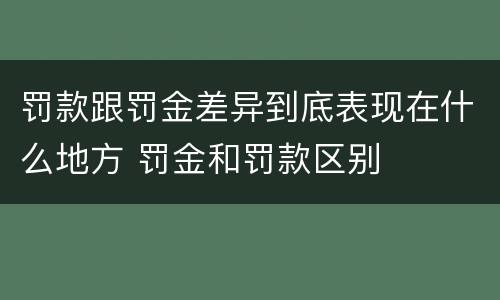 罚款跟罚金差异到底表现在什么地方 罚金和罚款区别