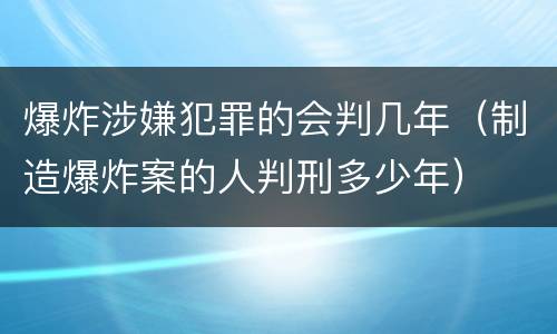 爆炸涉嫌犯罪的会判几年（制造爆炸案的人判刑多少年）