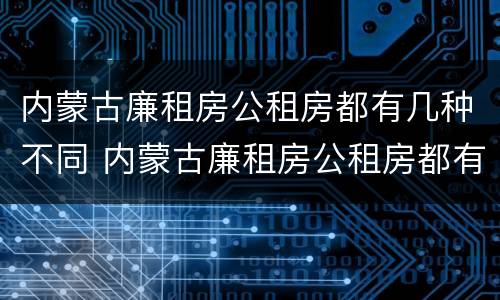内蒙古廉租房公租房都有几种不同 内蒙古廉租房公租房都有几种不同类型