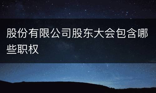 股份有限公司股东大会包含哪些职权