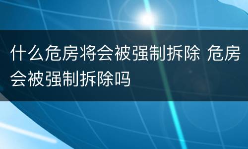 什么危房将会被强制拆除 危房会被强制拆除吗