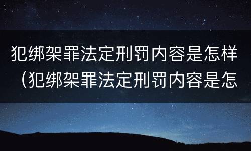 犯绑架罪法定刑罚内容是怎样（犯绑架罪法定刑罚内容是怎样的）