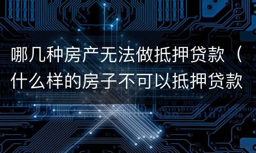 哪几种房产无法做抵押贷款（什么样的房子不可以抵押贷款）