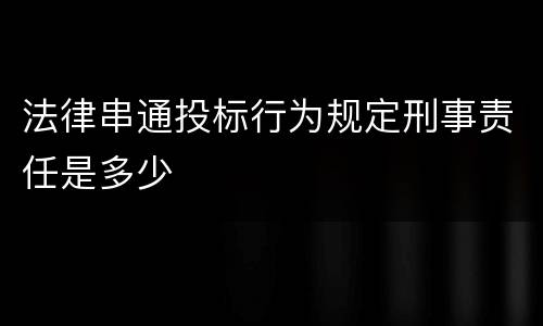 法律串通投标行为规定刑事责任是多少