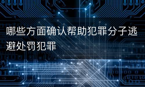哪些方面确认帮助犯罪分子逃避处罚犯罪