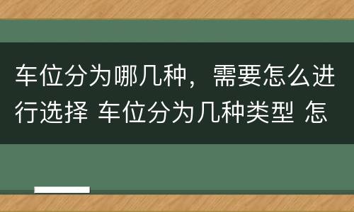车位分为哪几种，需要怎么进行选择 车位分为几种类型 怎样区分