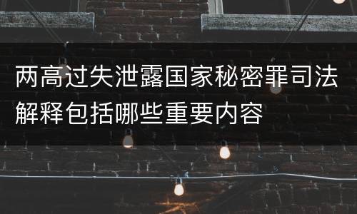 两高过失泄露国家秘密罪司法解释包括哪些重要内容
