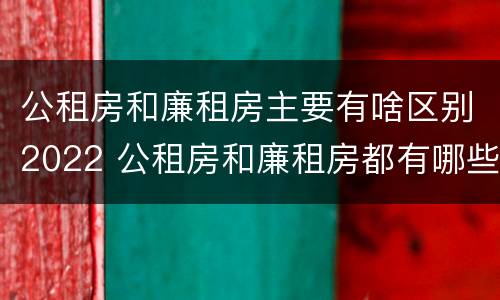 公租房和廉租房主要有啥区别2022 公租房和廉租房都有哪些区别